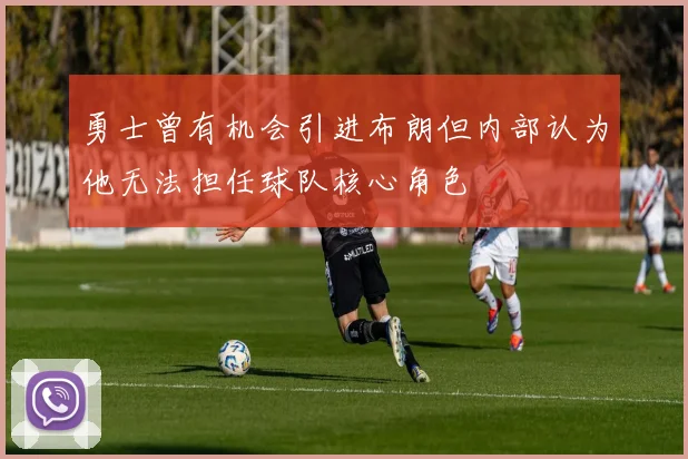 勇士曾有机会引进布朗但内部认为他无法担任球队核心角色