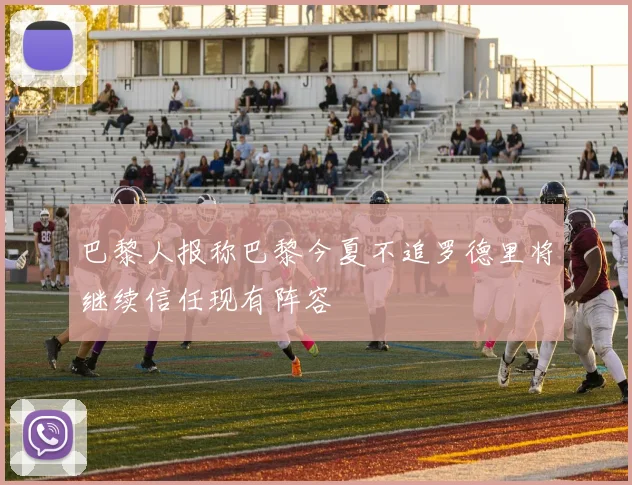 巴黎人报称巴黎今夏不追罗德里将继续信任现有阵容