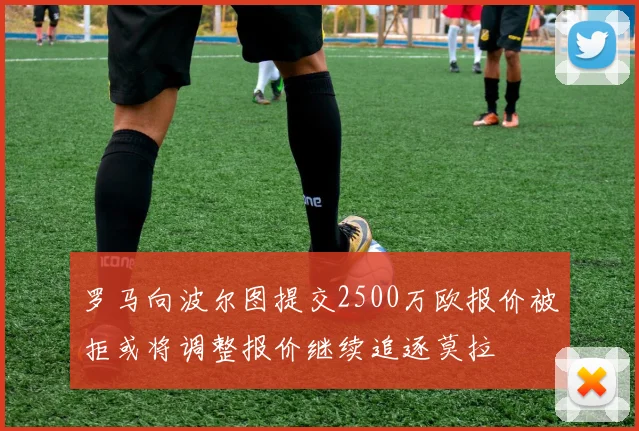 罗马向波尔图提交2500万欧报价被拒或将调整报价继续追逐莫拉