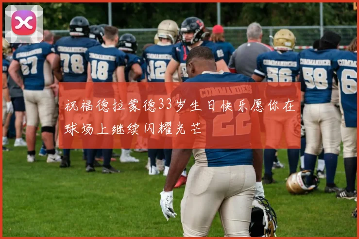 祝福德拉蒙德33岁生日快乐愿你在球场上继续闪耀光芒