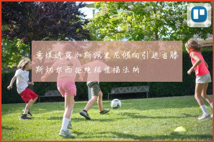 意媒透露加斯佩里尼倾向引进吉滕斯切尔西拒绝租借福法纳