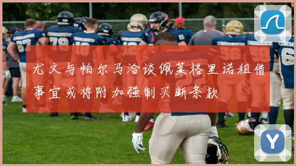 尤文与帕尔马洽谈佩莱格里诺租借事宜或将附加强制买断条款