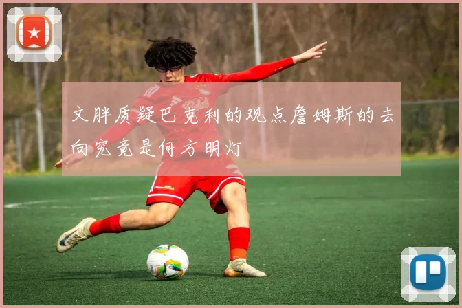 文胖质疑巴克利的观点詹姆斯的去向究竟是何方明灯