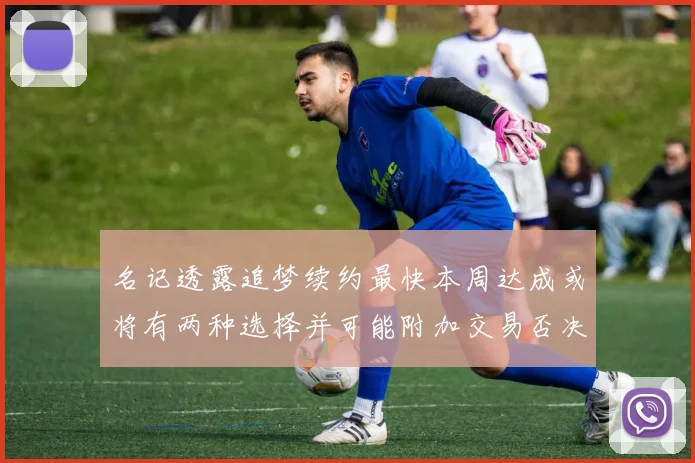 名记透露追梦续约最快本周达成或将有两种选择并可能附加交易否决权