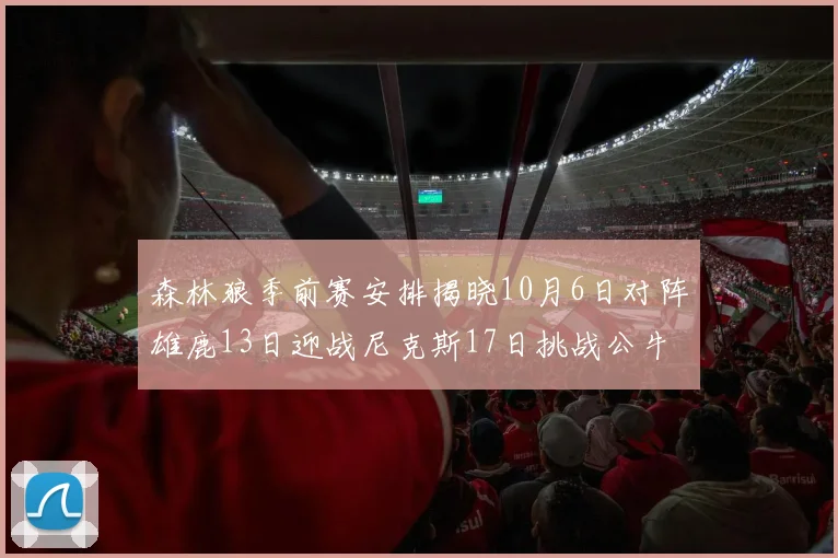 森林狼季前赛安排揭晓10月6日对阵雄鹿13日迎战尼克斯17日挑战公牛