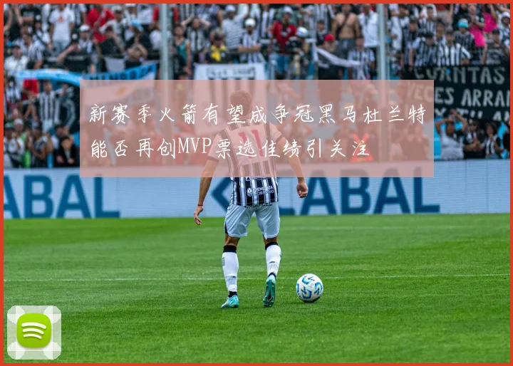 新赛季火箭有望成争冠黑马杜兰特能否再创MVP票选佳绩引关注